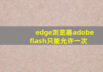 edge浏览器adobe flash只能允许一次